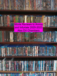 Title: Movie Reviews to Annoy and Infuriate 2020-2023 (Chamber Film Reviews, #4), Author: Alex DV Chambers