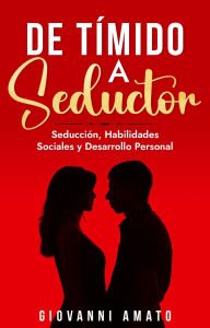 Title: De Tímido a Seductor: Seducción, Habilidades Sociales y Desarrollo Personal (El Arte de la Seducción, #2), Author: Giovanni Amato