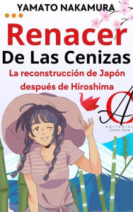 Title: Renacer De Las Cenizas: La reconstrucción de Japón después de Hiroshima, Author: Yamato Nakamura