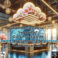 Title: Fortaleciendo la Seguridad: Guía Práctica de Arquitectura de Confianza Cero (Zero Trust Arquitecture, #1), Author: Gorka Arroyuelos