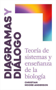 Title: Diagramas y Diálogo: Teoría de Sistemas y Enseñanza de la Biología, Author: Christian Moore-Anderson