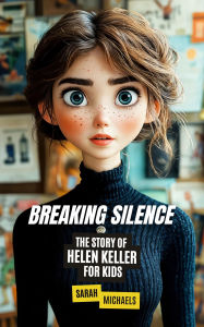 Title: Breaking Silence: The Story of Helen Keller for Kids, Author: Sarah Michaels