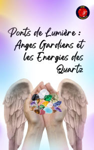 Title: Ponts de Lumière : Anges Gardiens et les Energies des Quartz, Author: Alina Rubi