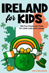 Title: Ireland for Kids: 365 Fun Facts and Trivia for Little Lads and Lasses: Irish Kids Books on Ireland Childrens Book, Author: Ciel Publishing