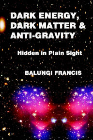 Title: Dark Energy, Dark Matter and Anti-Gravity, Author: Balungi Francis