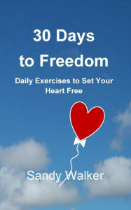 Title: 30 Days to Freedom: Daily Exercises to Set Your Heart Free, Author: Sandy Walker