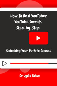 Title: How To Be a YouTuber YouTube Secrets Step-by-Step: Unlocking Your Path to Success (How To Do Books), Author: Dr Lydia Taiwo