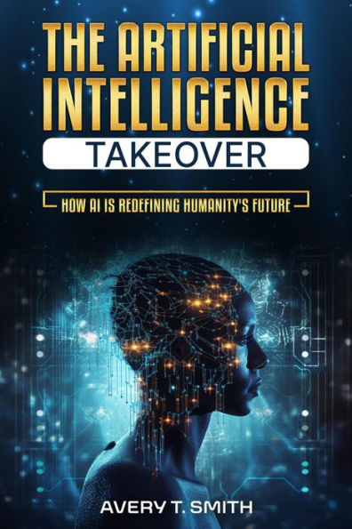 The Artificial Intelligence Takeover: How AI is Redefining Humanity's Future