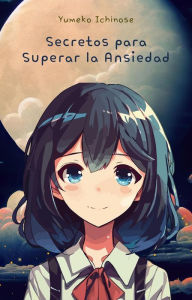 Title: Secretos para Superar la Ansiedad, Author: Yumeko Ichinose