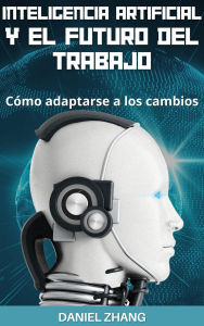 Title: Inteligencia Artificial Y El Futuro Del Trabajo: Cómo adaptarse a los cambios, Author: Daniel Zhang