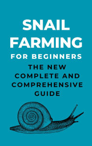 Title: Snail Farming For Beginners: The New Complete And Comprehensive Guide, Author: Franc Arthur