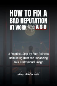Title: How to Fix a Bad Reputation at Work - With ASB, Author: Ahsan Shikdar Babu