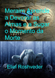 Title: Meraim Aprende a Devorar as Almas e a Sugar o Momento da Morte (Contos de terror, #27), Author: Eliel Roshveder