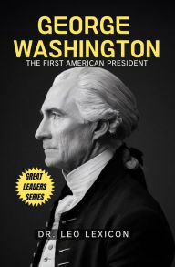 Title: George Washington: The First American President, Author: Dr. Leo Lexicon