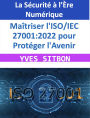 La Sécurité à l'Ère Numérique : Maîtriser l'ISO/IEC 27001:2022 pour Protéger l'Avenir