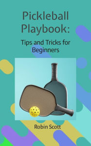 Title: Pickleball Playbook - Tips and Tricks for Beginners, Author: Robin Scott