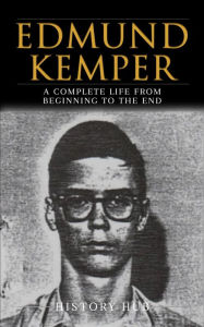 Title: Edmund Kemper: A Complete Life from Beginning to the End, Author: History Hub