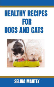 Title: Healthy recipes for dogs and cats, Author: Selina Mantey