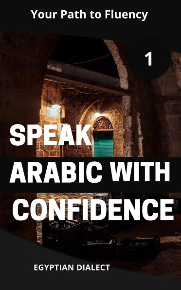 Speak Arabic with Confidence 1 Egyptian Dialect (Speak Arabic with Confidence: A Practical Guide, #5)
