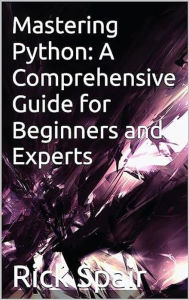 Title: Mastering Python: A Comprehensive Guide for Beginners and Experts, Author: Rick Spair