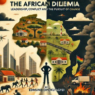Title: The African Dilemma : Leadership, Conflict and the Pursuit of Change, Author: Edmund Opoku Agyei
