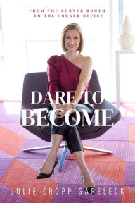 Title: Dare to Become: From the Corner Booth to the Corner Office, Author: Julie Cropp Gareleck