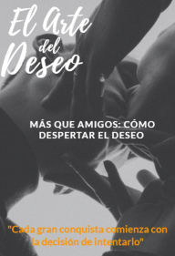 Title: El Arte del Deseo - Más Que Amigos: Cómo Despertar el Deseo (001, #1), Author: Kevin Iles