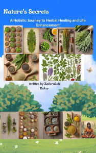 Title: Nature's Secrets: A Holistic Journey to Herbal Healing and Life Enhancement, Author: zafarullah Kakar