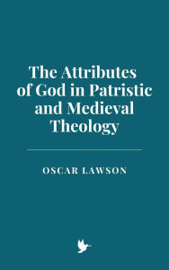 Title: The Attributes of God in Patristic and Medieval Theology, Author: Oscar Lawson