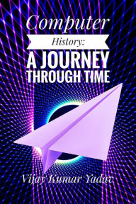 Title: Computer History: A Journey Through Time, Author: Vijay Kumar Yadav