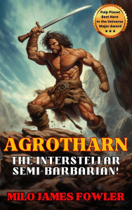 Title: Agrotharn the Interstellar Semi-Barbarian! (Chronicles of Agrotharn, #1), Author: Milo James Fowler