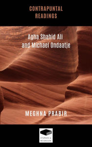 Title: Contrapuntal Readings: Agha Shahid Ali and Michael Ondaatje, Author: Meghna Prabir