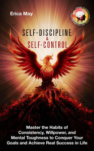 Title: Self-Discipline & Self Control: Master the Habits of Consistency, Willpower, and Mental Toughness to Conquer Your Goals and Achieve Real Success in Life, Author: Erica May