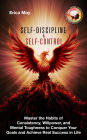 Self-Discipline & Self Control: Master the Habits of Consistency, Willpower, and Mental Toughness to Conquer Your Goals and Achieve Real Success in Life