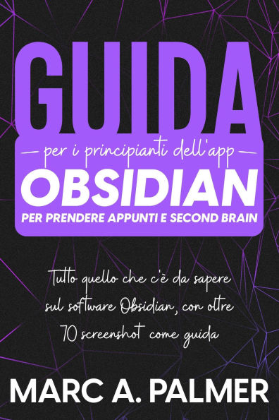Guida per i Principianti dell'app Obsidian per Prendere Appunti e Second Brain: Tutto Quello che c'è da Sapere sul Software Obsidian, con Oltre 70 Screenshot come Guida
