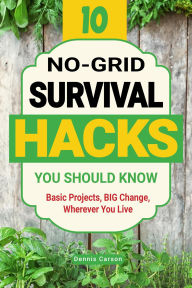 Title: 10 No-Grid Survival Hacks You Should Know: Basic Projects, BIG Change, Wherever You Live (Off Grid Living), Author: Dennis Carson