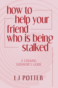 Title: How to Help Your Friend who is Being Stalked, Author: LJ Potter