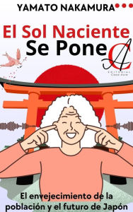 Title: El Sol Naciente Se Pone: El envejecimiento de la población y el futuro de Japón, Author: Yamato Nakamura