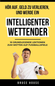 Title: Hör Auf, Geld Zu Verlieren, Und Werde Ein Intelligenter Wettender, Author: Bruce House