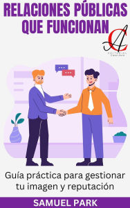 Title: Relaciones Públicas Que Funcionan: Guía práctica para gestionar tu imagen y reputación, Author: Samuel Park