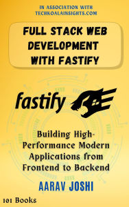 Title: Full Stack Web Development with Fastify: Building High-Performance Modern Applications from Frontend to Backend, Author: Aarav Joshi