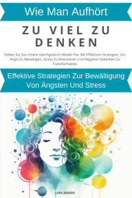 Title: Wie Man Aufhört, Zu Viel Zu Denken: Wirksame Strategien Zur Bewältigung Von Ängsten Und Stress, Author: LARS JENSEN