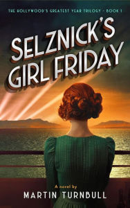 Title: Selznick's Girl Friday (Hollywood's Greatest Year trilogy, #1), Author: Martin Turnbull