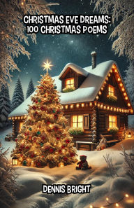 Title: Christmas Eve Dreams: 100 Christmas Poems, Author: Dennis Bright