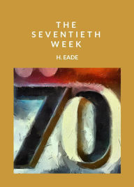 Title: The Seventieth Week, Author: H. Eade