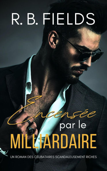 Encensée par le Milliardaire : Un Roman des Célibataires Scandaleusement Riches
