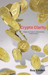 Title: Crypto Clarity: A Beginner's Guide to Understanding Cryptocurrency, Author: Guy Lindon