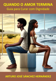 Title: Quando o Amor Termina: Guia para Curar com Dignidade (A jornada do amor, #4), Author: Arturo José Sánchez Hernández