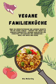 Title: Vegane Familienküche: Über 150 nährstoffreiche und leckere Rezepte für die ganze Familie - Perfekt für jeden Tag (Gesunde Mahlzeiten für Frühstück, Mittagessen und Abendessen - Ideal für Groß & Klein), Author: Mia McCarthy