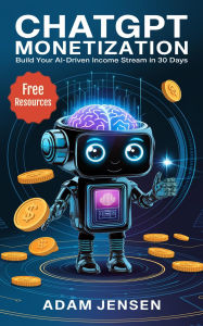 Title: ChatGPT Monetization: Build Your AI-Driven Income Stream in 30 Days, Author: Adam Jensen
